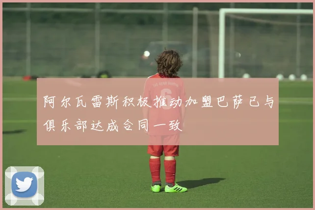 阿尔瓦雷斯积极推动加盟巴萨已与俱乐部达成合同一致