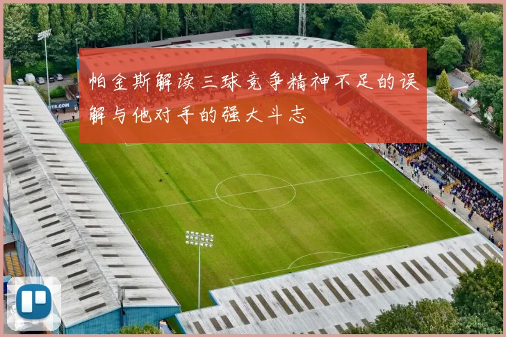 帕金斯解读三球竞争精神不足的误解与他对手的强大斗志