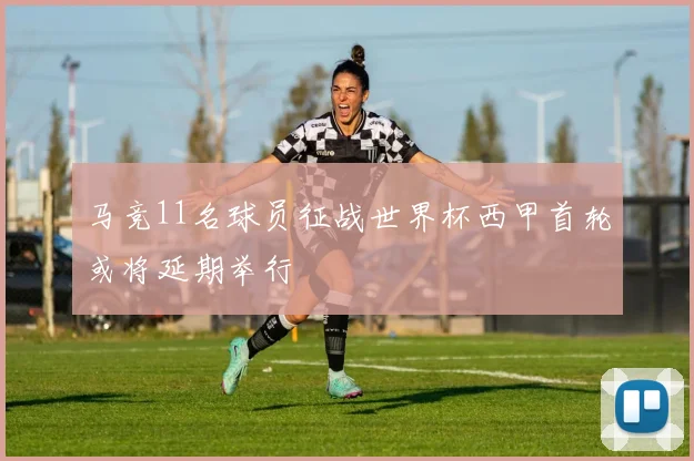 马竞11名球员征战世界杯西甲首轮或将延期举行