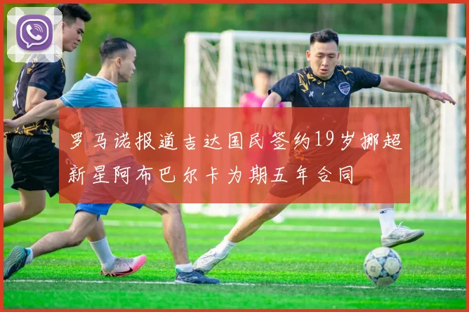 罗马诺报道吉达国民签约19岁挪超新星阿布巴尔卡为期五年合同
