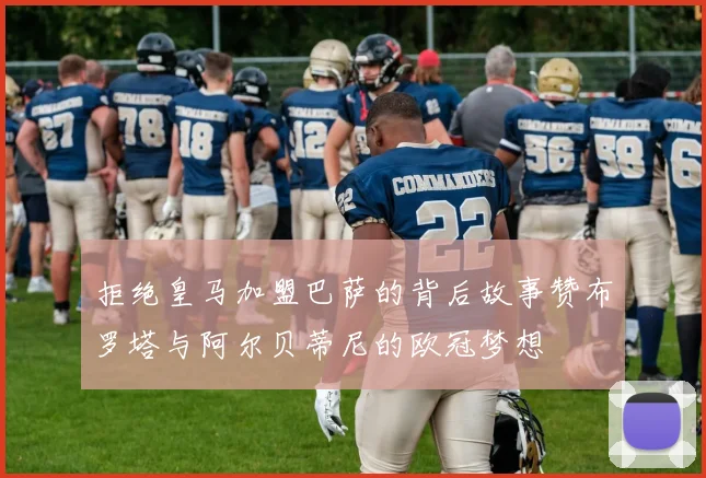 拒绝皇马加盟巴萨的背后故事赞布罗塔与阿尔贝蒂尼的欧冠梦想