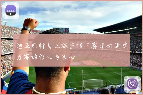 迪亚巴特与三球坚信下赛季必进季后赛的信心与决心