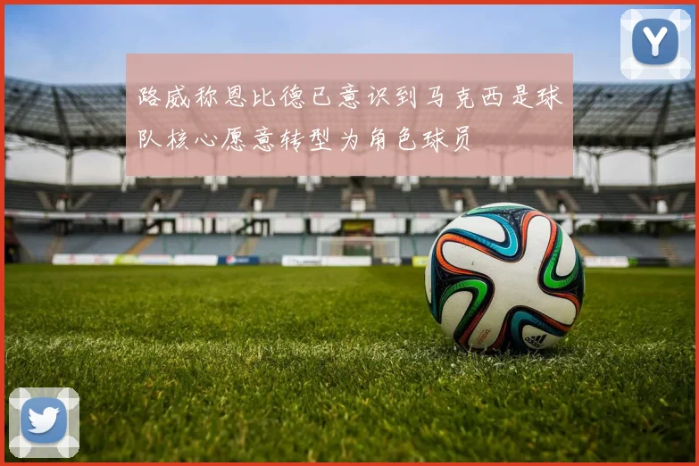 路威称恩比德已意识到马克西是球队核心愿意转型为角色球员