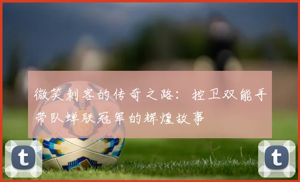 微笑刺客的传奇之路：控卫双能手带队蝉联冠军的辉煌故事