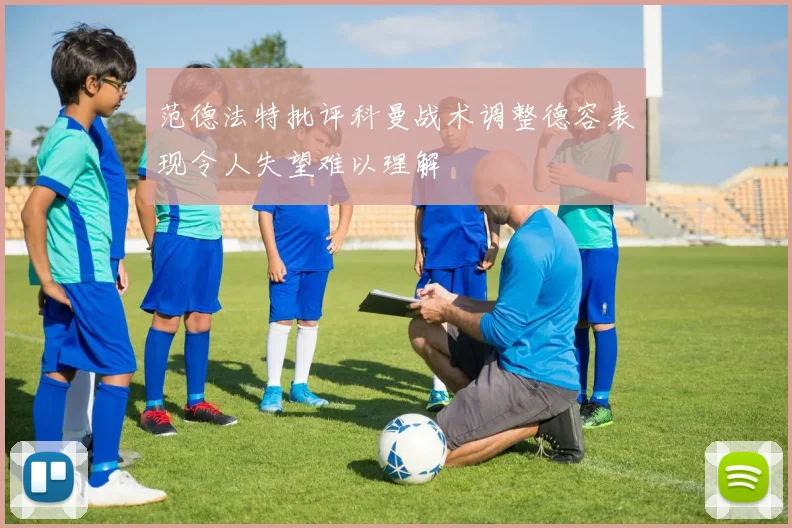 范德法特批评科曼战术调整德容表现令人失望难以理解